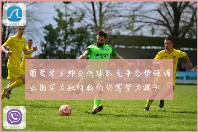 葡萄牙主帅分析球队竞争态势强调法国实力独特我们仍需努力提升