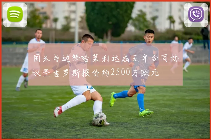 国米与边锋哈莱利达成五年合同协议圣吉罗斯报价约2500万欧元