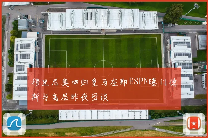 穆里尼奥回归皇马在即ESPN曝门德斯与高层昨夜密谈