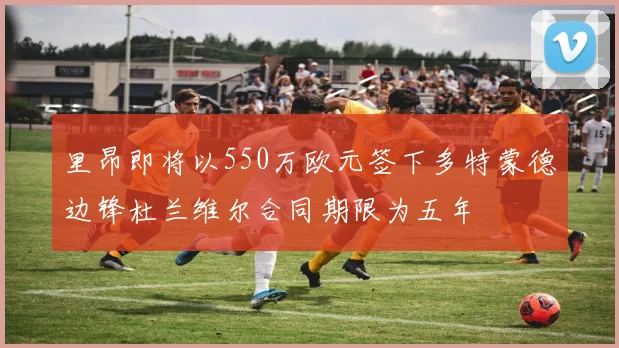 里昂即将以550万欧元签下多特蒙德边锋杜兰维尔合同期限为五年