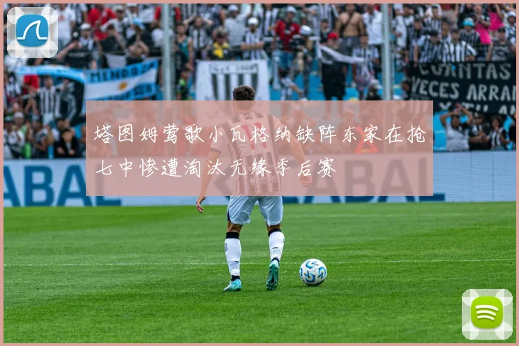 塔图姆莺歌小瓦格纳缺阵东家在抢七中惨遭淘汰无缘季后赛
