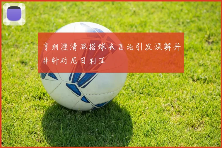 亨利澄清混搭球衣言论引发误解并非针对尼日利亚