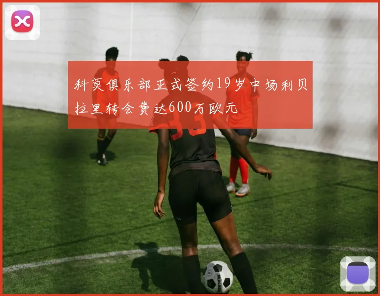 科莫俱乐部正式签约19岁中场利贝拉里转会费达600万欧元