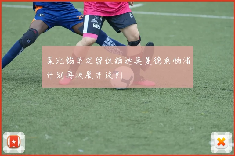 莱比锡坚定留住扬迪奥曼德利物浦计划再次展开谈判
