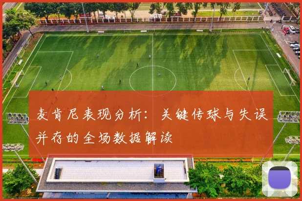 麦肯尼表现分析：关键传球与失误并存的全场数据解读