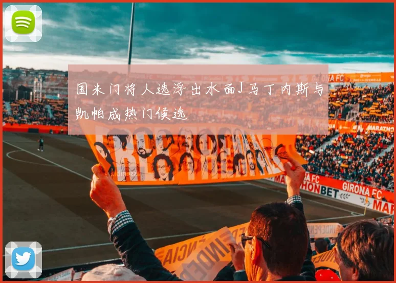 国米门将人选浮出水面J马丁内斯与凯帕成热门候选