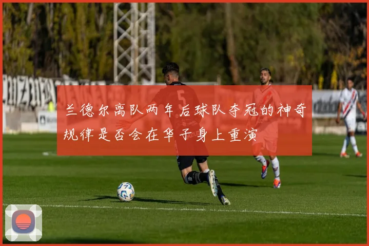 兰德尔离队两年后球队夺冠的神奇规律是否会在华子身上重演