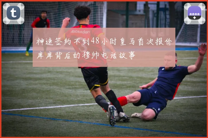 神速签约不到48小时皇马首次报价库库背后的穆帅电话故事